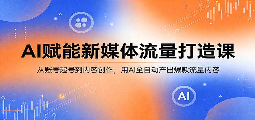 AI赋能新媒体流量打造课：从账号起号到内容创作，用AI全自动产出爆款流量内容-米壳知道—知识分享平台