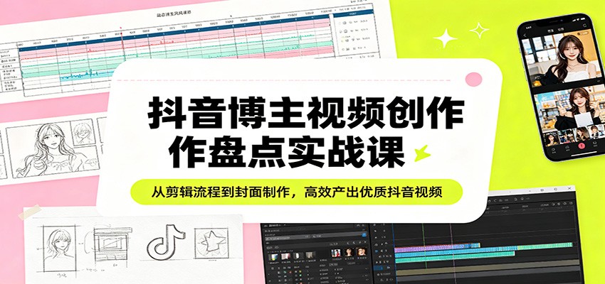 抖音博主视频创作盘点实战课：从剪辑流程到封面制作，高效产出优质抖音视频-米壳知道—知识分享平台