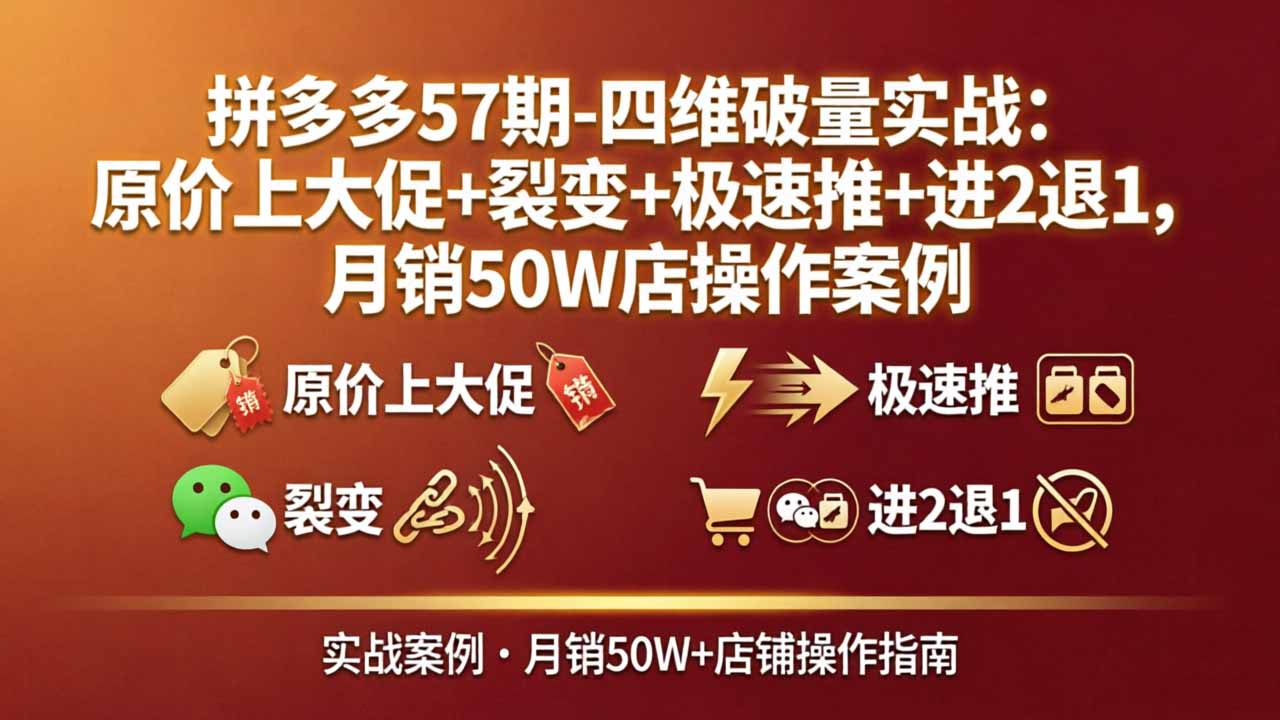 拼多多57期-四维破量实战:原价上大促+裂变+极速推+进2退1,月销50W店操作案例-米壳知道—知识分享平台