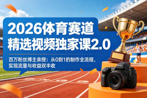 2026体育赛道精选视频独家课2.0,百万粉丝博主亲授:从0到1的制作全流程,实现流量与收益双丰收-米壳知道—知识分享平台