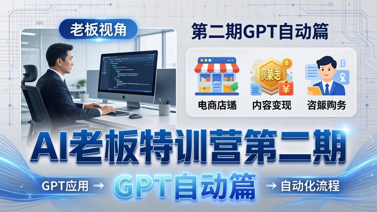AI老板特训营第二期GPT自动篇：GPT应用+赚钱案例+自动化流程，老板AI降本增效课-米壳知道—知识分享平台