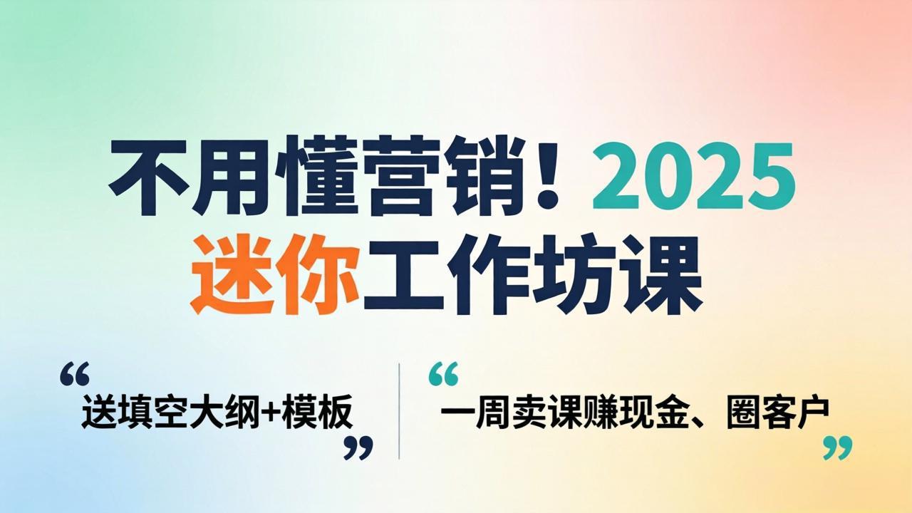 不用懂营销！2025 迷你工作坊课：送填空大纲 + 模板，一周卖课赚现金、圈客户-米壳知道—知识分享平台