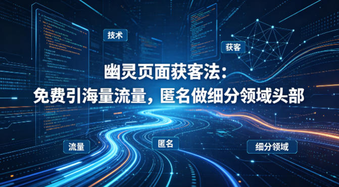 用懂技术!幽灵页面获客法:免费引海量流量,匿名做细分领域头部-米壳知道—知识分享平台