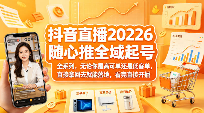 抖音直播2026随心推全域起号全系列，无论你是高可单还是低客单，直接拿回去就能落地，看完直接开播-米壳知道—知识分享平台