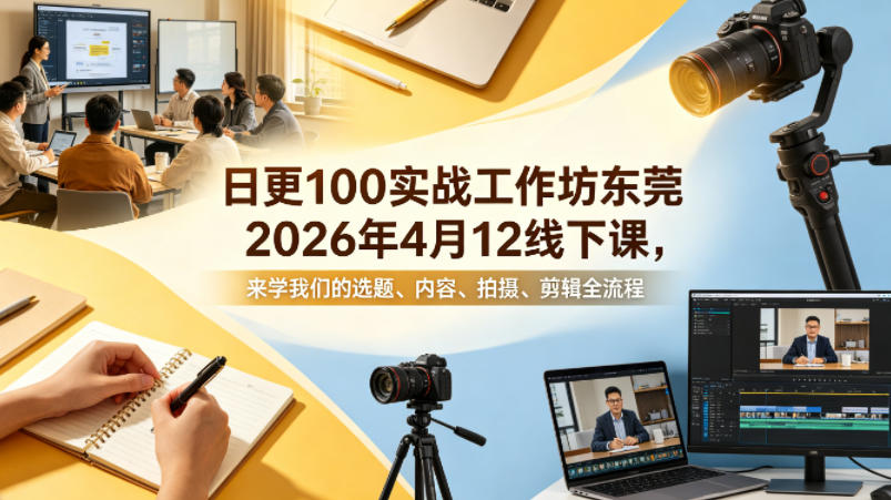 日更100实条‬战工作坊东莞2026年4月12线下课，来学我们的选题、内容、拍摄、剪辑全流程-米壳知道—知识分享平台