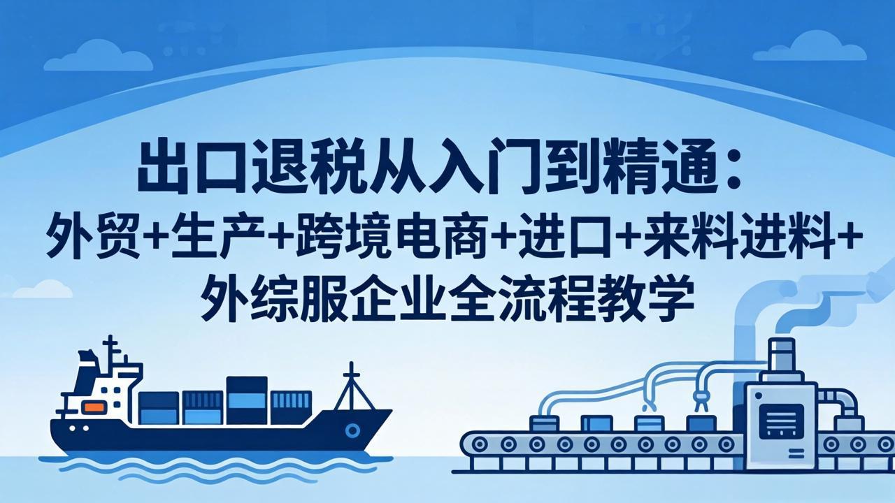 出口退税从入门到精通：外贸+生产+跨境电商+进口+来料进料+外综服企业全流程教学-米壳知道—知识分享平台