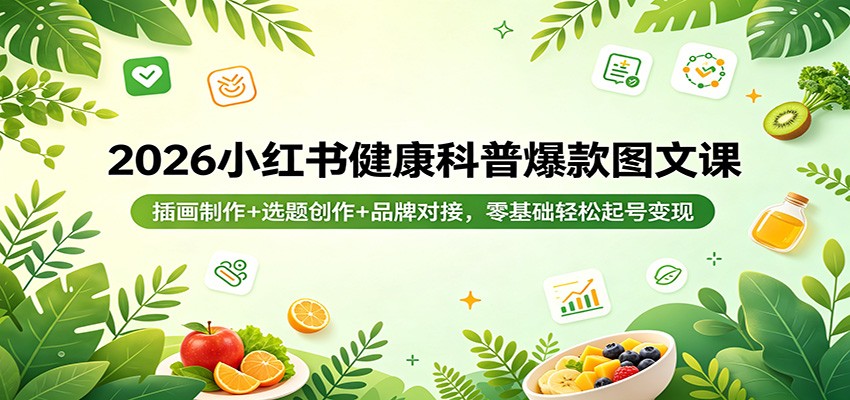 2026小红书健康科普爆款图文课：插画制作+选题创作+品牌对接，零基础轻松起号变现-米壳知道—知识分享平台