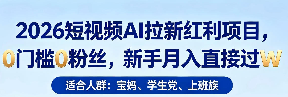 2026短视频AI拉新红利项目，0门槛0粉丝，新手月入直接过1W-米壳知道—知识分享平台
