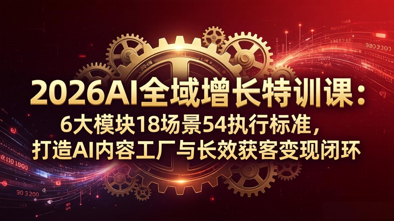 2026AI全域增长特训课：6大模块18场景54执行标准，打造AI内容工厂与长效获客变现闭环-米壳知道—知识分享平台