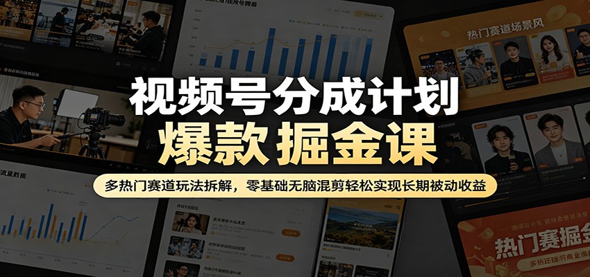 视频号分成计划爆款掘金课：多热门赛道玩法拆解，零基础无脑混剪轻松实现长期被动收益-米壳知道—知识分享平台