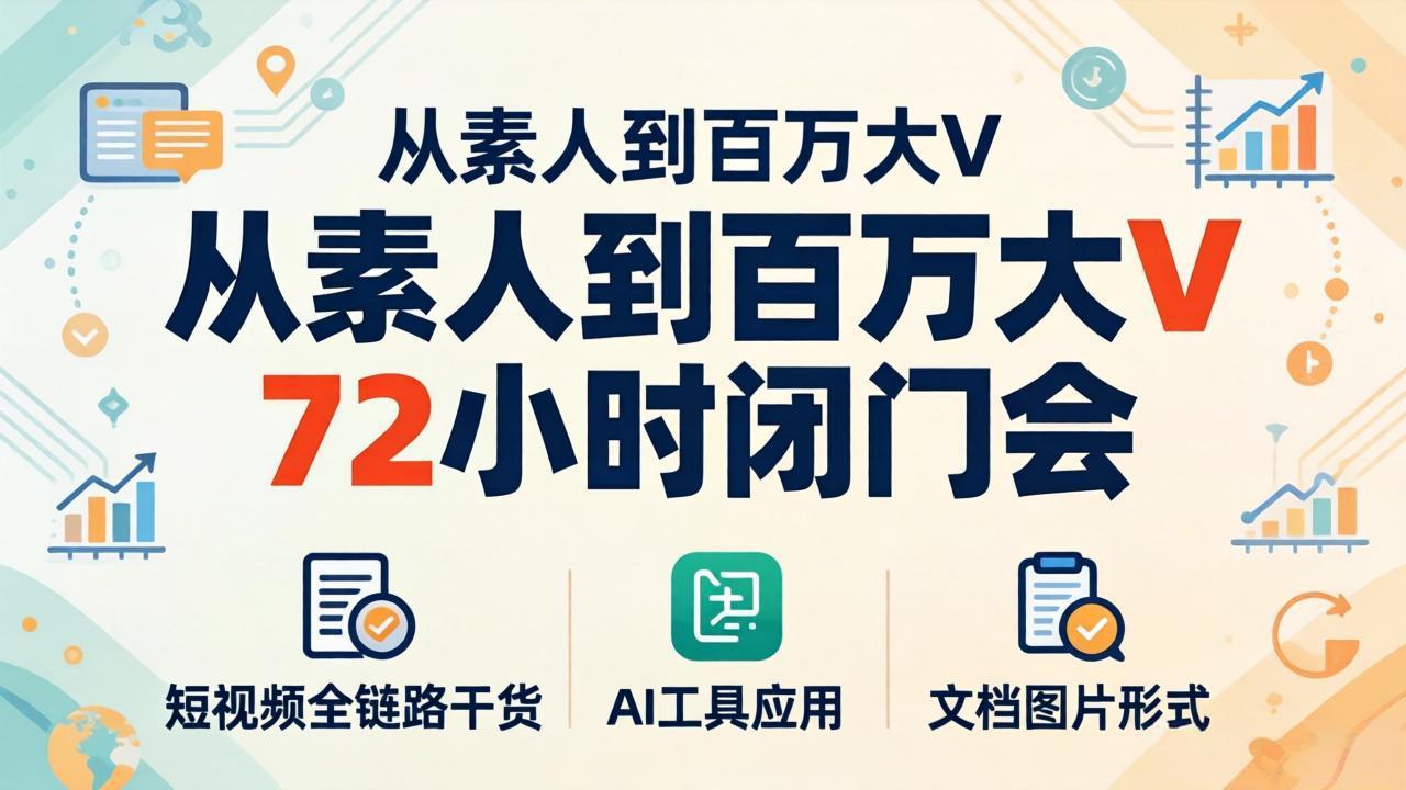 从素人到百万大V 72小时闭门会：短视频全链路干货+AI工具应用，文档图片形式轻松学变现-米壳知道—知识分享平台