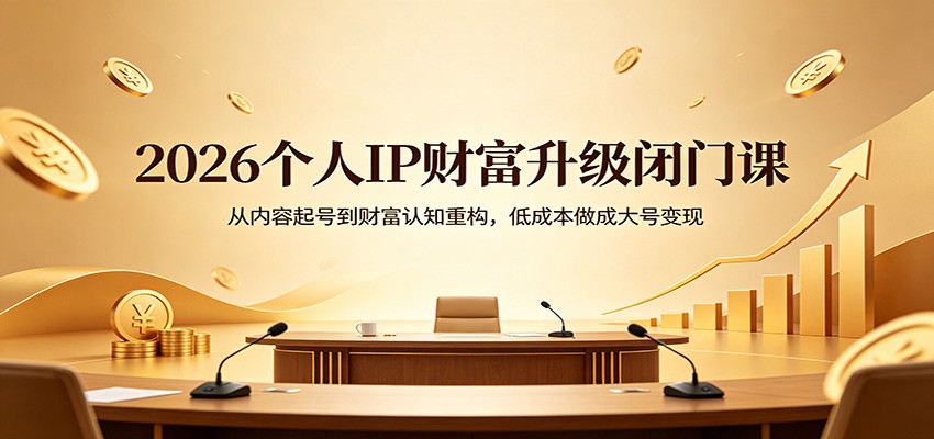 2026个人IP财富升级闭门课：从内容起号到财富认知重构，低成本做成大号变现-米壳知道—知识分享平台