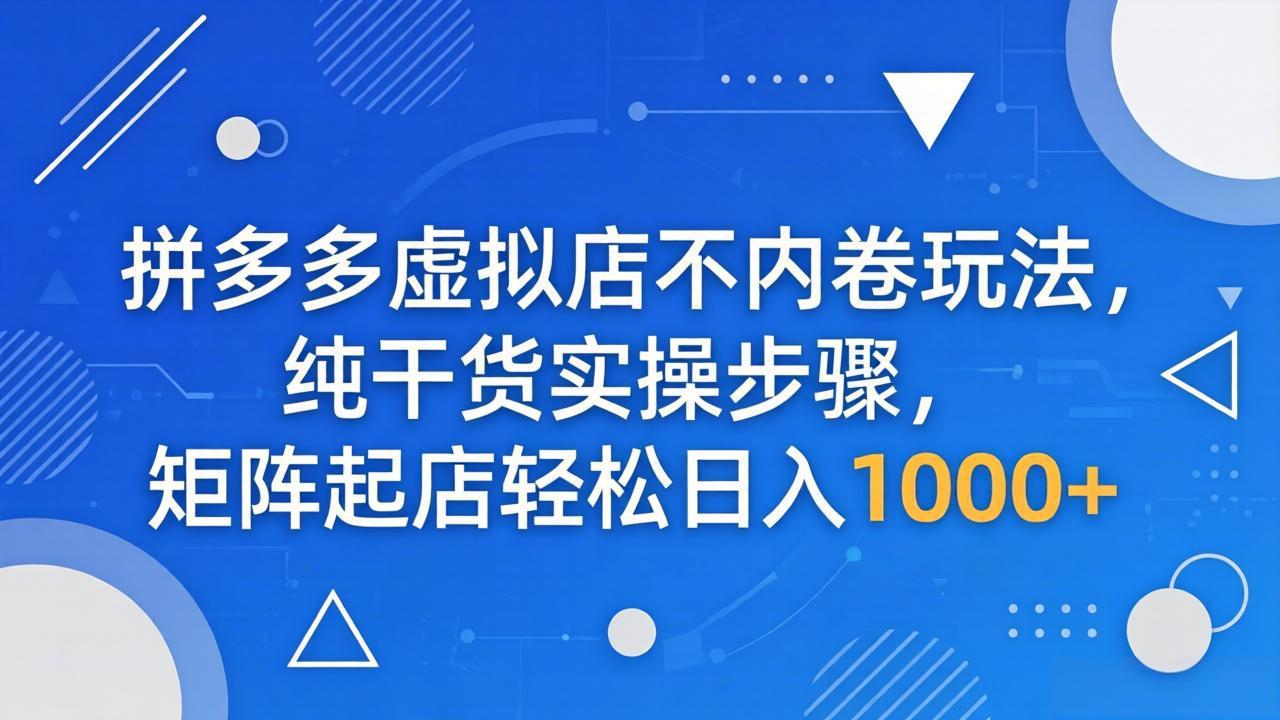 拼多多虚拟店不内卷玩法，纯干货实操步骤，矩阵起店轻松日入 1000+-米壳知道—知识分享平台