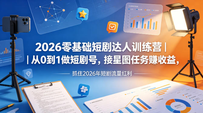 2026零基础短剧达人训练营｜从0到1做短剧号，接星图任务賺收益，抓住2026年短剧流量红利-米壳知道—知识分享平台