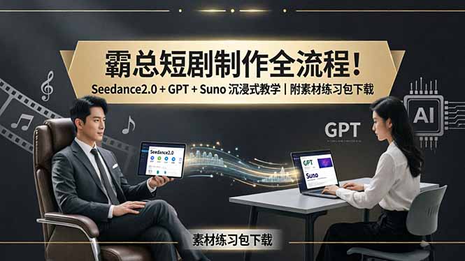 霸总短剧制作全流程！Seedance2.0 + GPT + Suno 沉浸式教学｜附素材练习包下载-米壳知道—知识分享平台