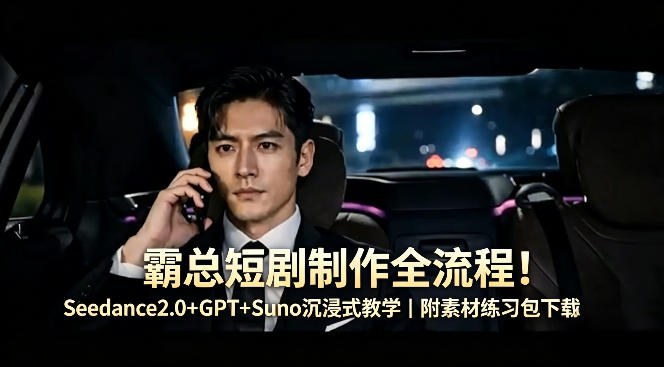 霸总短剧制作全流程！Seedance2.0+GPT+Suno沉浸式教学｜附素材练习包下载-米壳知道—知识分享平台