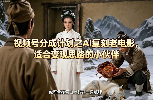 视频号分成计划之AI复刻老电影，适合变现思路的小伙伴-米壳知道—知识分享平台