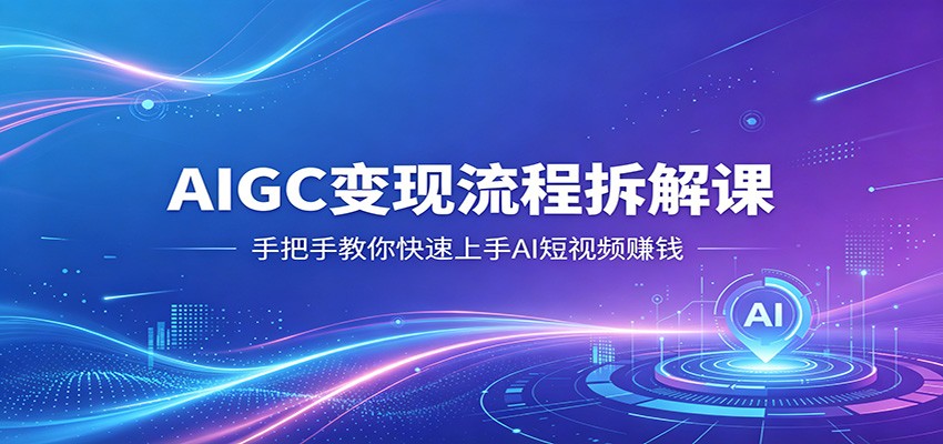 AIGC变现流程拆解课，手把手教你快速上手AI短视频赚钱-米壳知道—知识分享平台