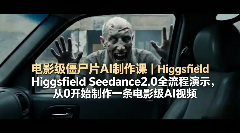 电影级僵尸片AI制作课｜Higgsfield Seedance2.0全流程演示，从0开始制作一条电影级AI视频-米壳知道—知识分享平台