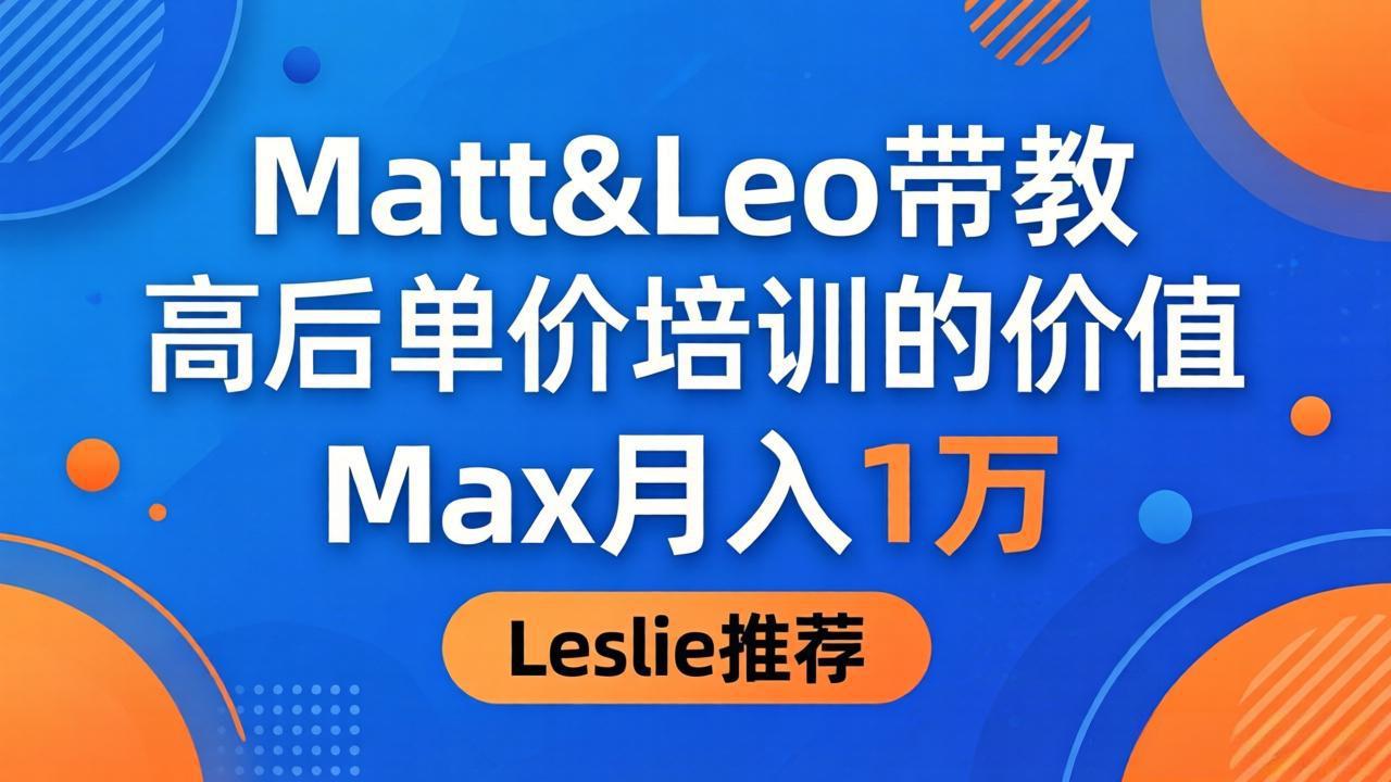 为啥都夸这高客单价培训？Matt&Leo 带教，Max 月入 1 万、Leslie 说最值！-米壳知道—知识分享平台