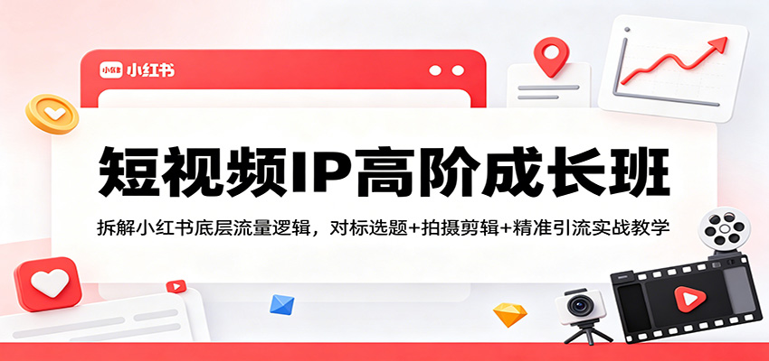 短视频IP高阶成长班：拆解小红书底层流量逻辑，对标选题+拍摄剪辑+ 精准引流实战教学-米壳知道—知识分享平台