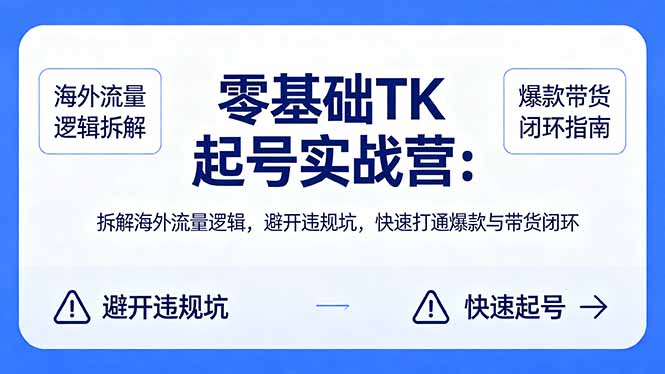 零基础 TK 起号实战营：拆解海外流量逻辑，避开违规坑，快速打通爆款与带货闭环-米壳知道—知识分享平台