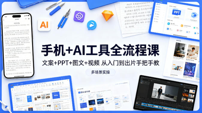 手机+AI工具全流程课，文案+PPT+图文+视频，从入门到出片手把手教，多场景实操(更新)-米壳知道—知识分享平台