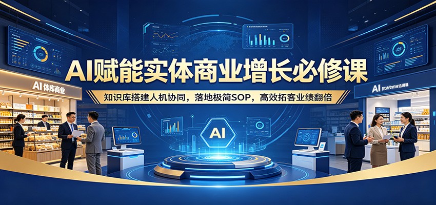 AI赋能实体商业增长必修课：知识库搭建人机协同，落地极简SOP，高效拓客业绩翻倍-米壳知道—知识分享平台