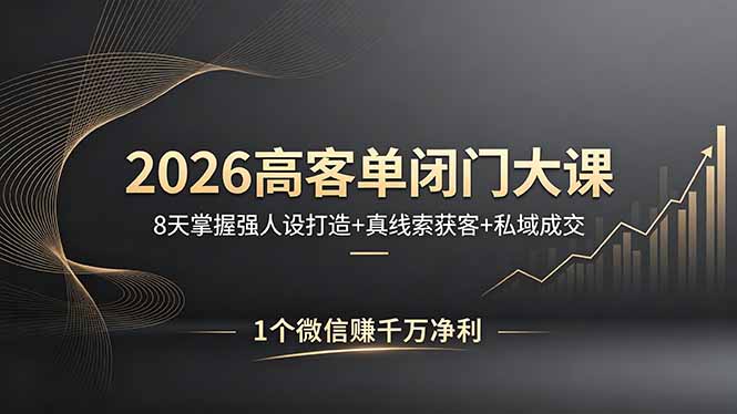 2026高客单闭门大课，8 天掌握强人设打造 + 真线索获客 + 私域成交，1 个微信赚千万净利-米壳知道—知识分享平台