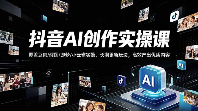 抖音AI创作变现课，覆盖豆包/醒图/即梦/小云雀实操，长期更新玩法，高效产出优质内容-米壳知道—知识分享平台
