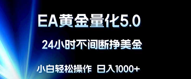 EA黄金量化5.0，24小时不间断挣美金，小白轻松上手，日入1000+-米壳知道—知识分享平台