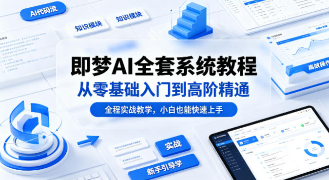 即梦AI全套系统教程，从零基础入门到高阶精通，全程实战教学，小白也能快速上手-米壳知道—知识分享平台