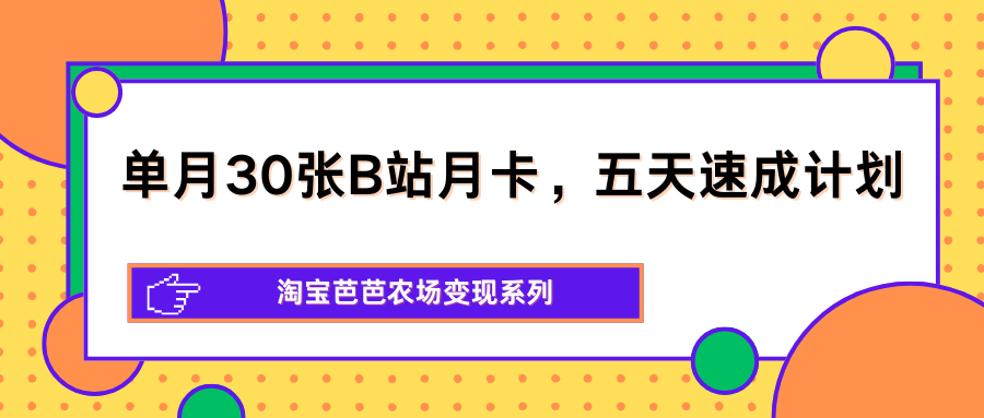 单月30张B站月卡，五天速成计划，淘宝芭芭农场变现系列-米壳知道—知识分享平台