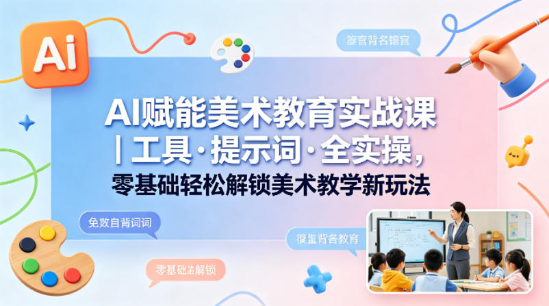 AI赋能美术教育实战课｜工具·提示词·全实操，零基础轻松解锁美术教学新玩法-米壳知道—知识分享平台