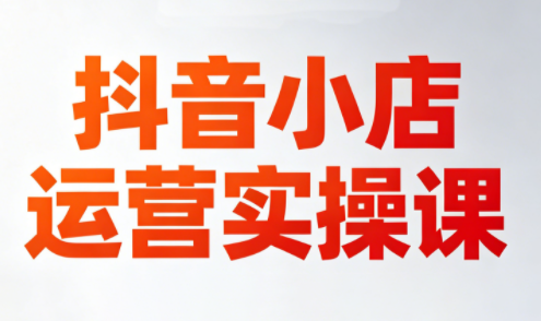 李老师·抖音小店运营实操课(更新2026)-米壳知道—知识分享平台