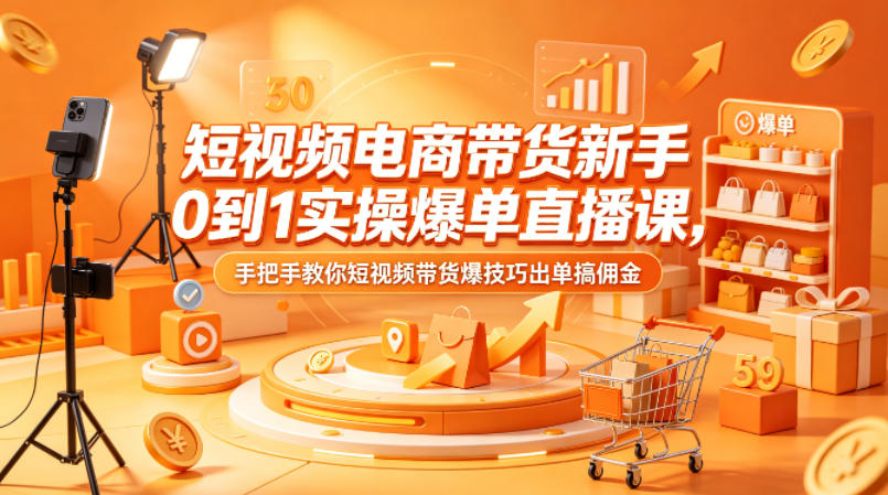 短视频电商带货新手0到1实操爆单直播课，手把手教你短视频带货爆技巧出单搞佣金-米壳知道—知识分享平台