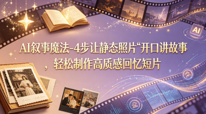 AI叙事魔法-4步让静态照片“开口讲故事”，轻松制作高质感回忆短片-米壳知道—知识分享平台