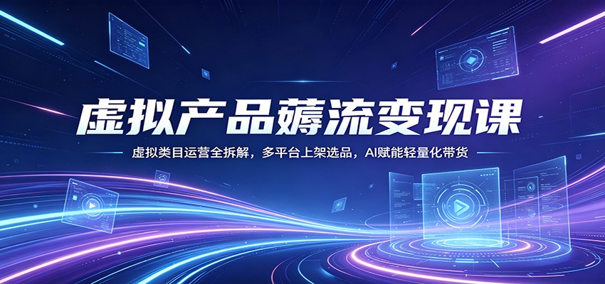 虚拟产品薅流变现课：虚拟类目运营全拆解，多平台上架选品，AI赋能轻量化带货-米壳知道—知识分享平台