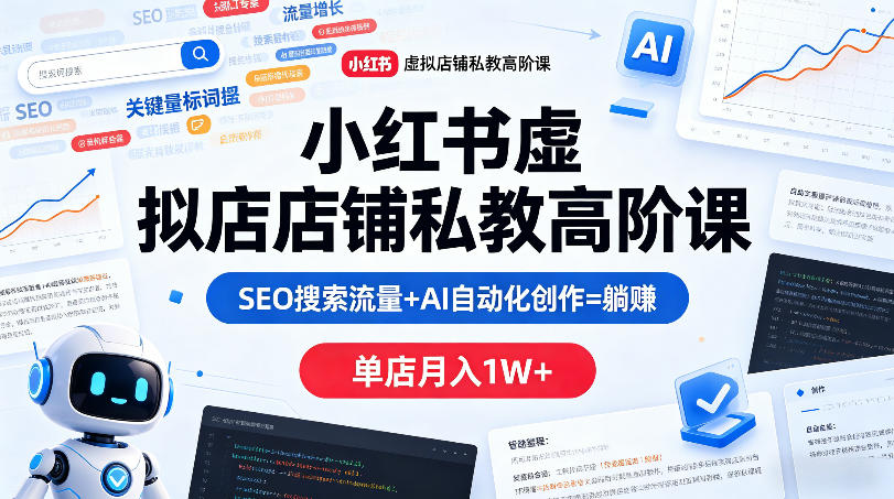 小红书虚拟店铺私教高阶课，SEO搜索流量+AI自动化创作=躺賺，单店月入1W+-米壳知道—知识分享平台