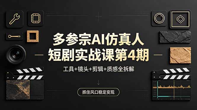 多参宗AI仿真人短剧实战课第4期，工具+镜头+剪辑+质感全拆解，抓住风口稳定变现-米壳知道—知识分享平台