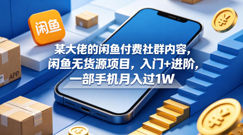 某大佬的闲鱼付费社群内容，闲鱼无货源项目，入门+进阶，一部手机月入过1W-米壳知道—知识分享平台