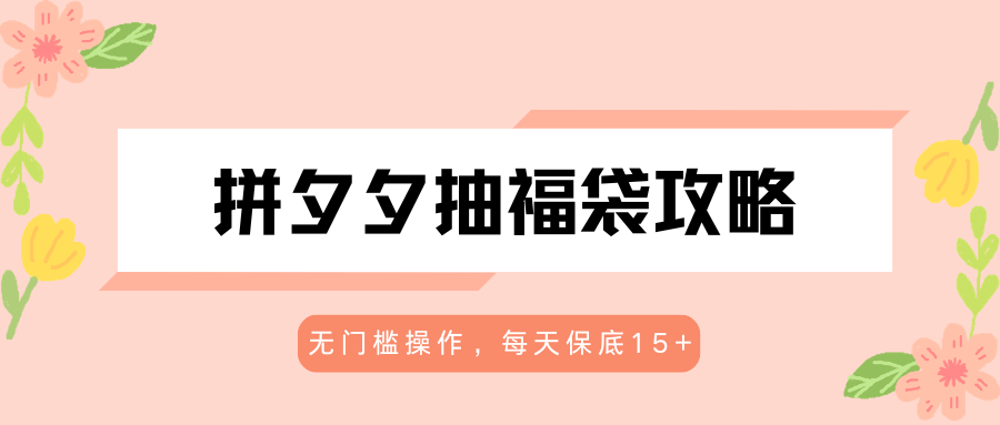拼夕夕抽福袋攻略，无门槛操作，每天保底15+-米壳知道—知识分享平台