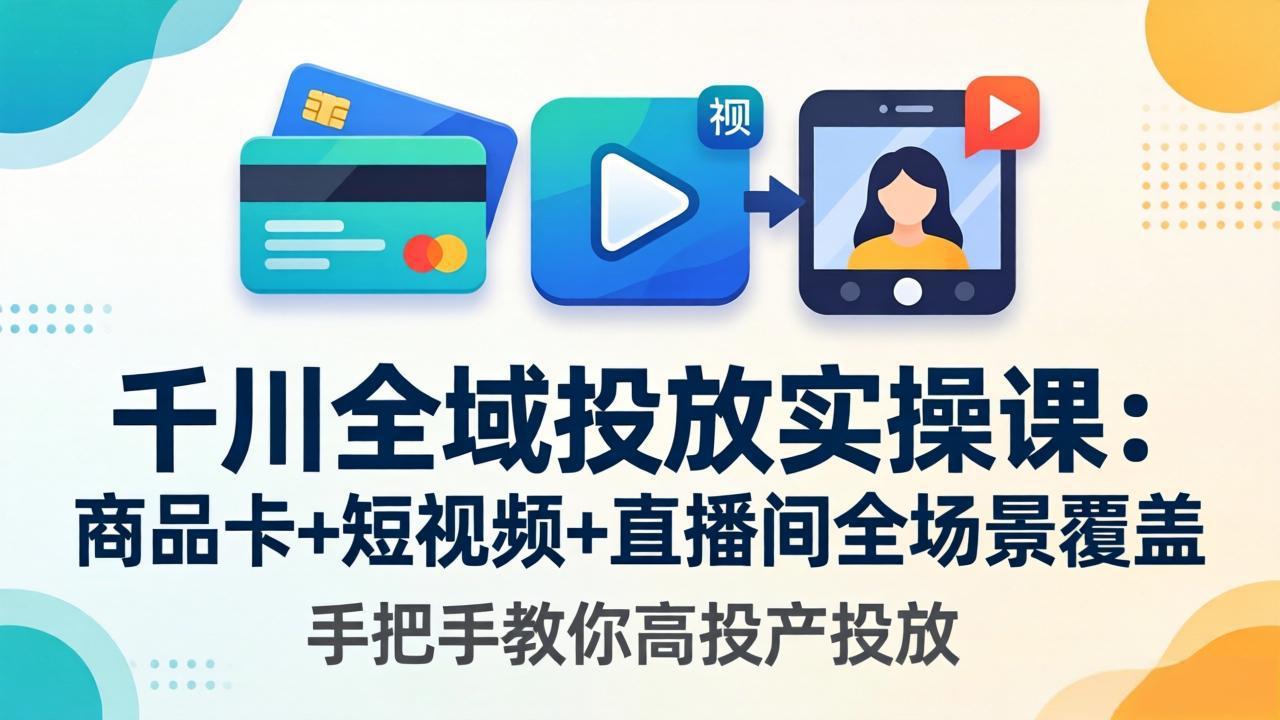 千川全域投放实操课-更新4月30：商品卡+短视频+直播间全场景覆盖，手把手教你高投产投放-米壳知道—知识分享平台