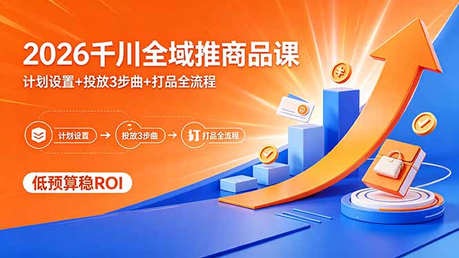 2026千川全域推商品课，计划设置+投放3步曲+打品全流程，低预算稳ROI-米壳知道—知识分享平台