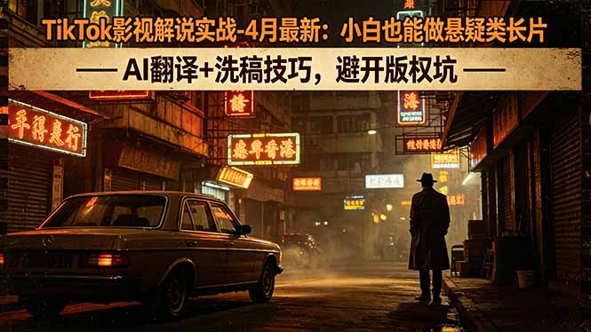 TikTok影视解说实战-4月最新：小白也能做悬疑类长片，AI翻译+洗稿技巧，避开版权坑-米壳知道—知识分享平台