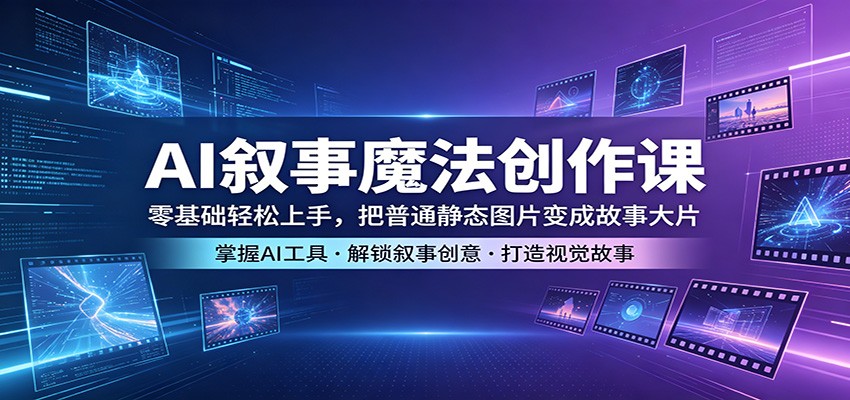 AI叙事魔法创作课：零基础轻松上手，把普通静态图片变成故事大片-米壳知道—知识分享平台