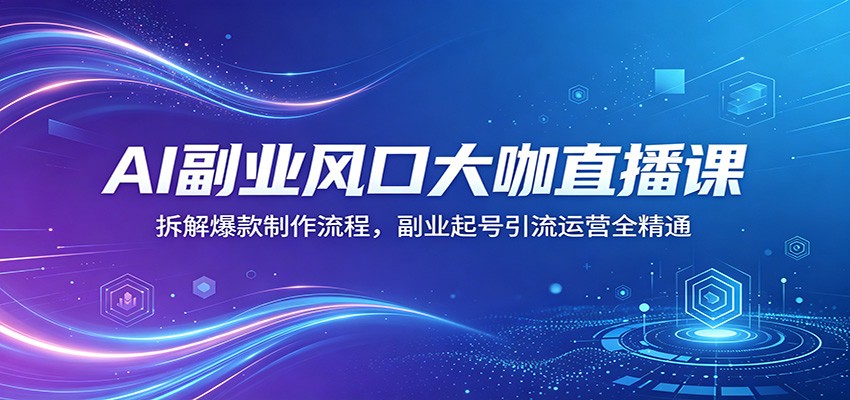 AI副业风口大咖直播课：拆解爆款制作流程，副业起号引流运营全精通-米壳知道—知识分享平台