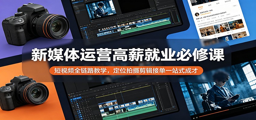新媒体运营高薪就业必修课：短视频全链路教学，定位拍摄剪辑接单一站式成才-米壳知道—知识分享平台