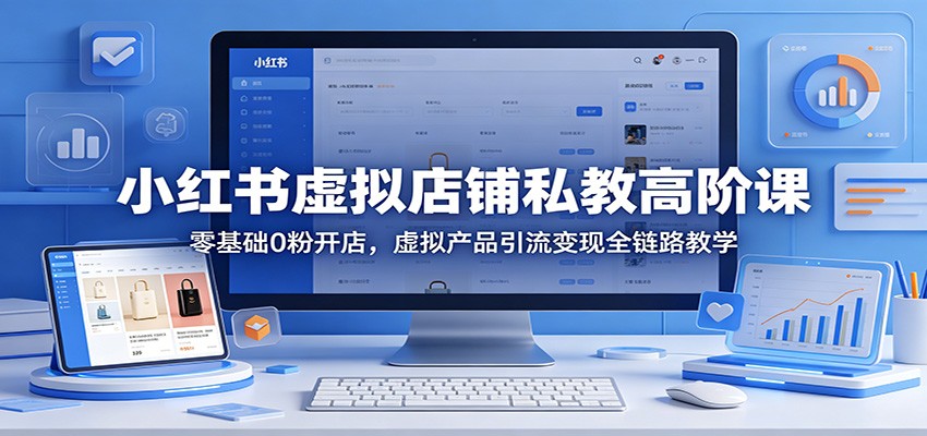 小红书虚拟店铺私教高阶课：零基础0粉开店，虚拟产品引流变现全链路教学-米壳知道—知识分享平台