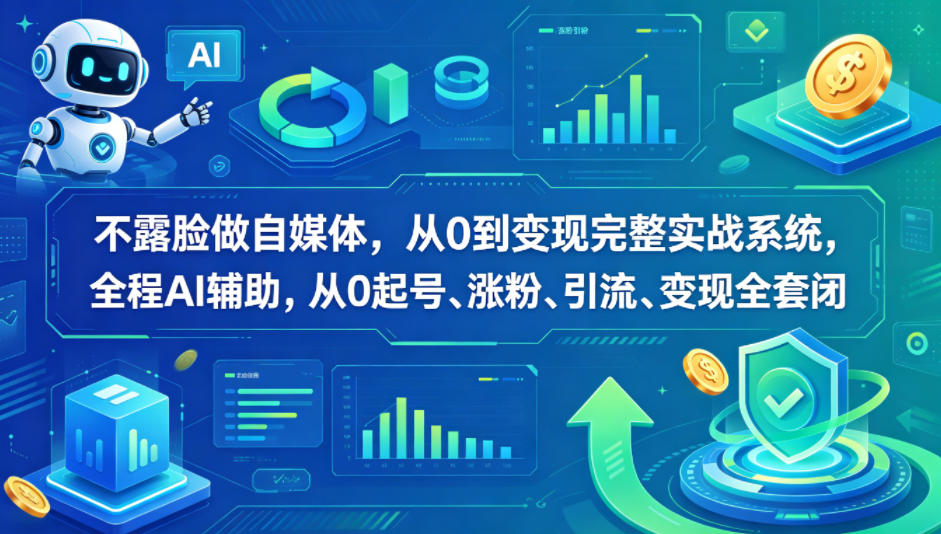 不露脸做自媒体，从0到变现完整实战系统，全程AI辅助，从0起号、涨粉、引流、变现全套闭环-米壳知道—知识分享平台